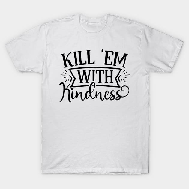 Kill em with kindness T-Shirt by p308nx